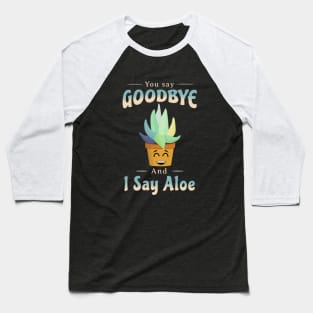 You Say Goodbye And I Say Aloe Baseball T-Shirt